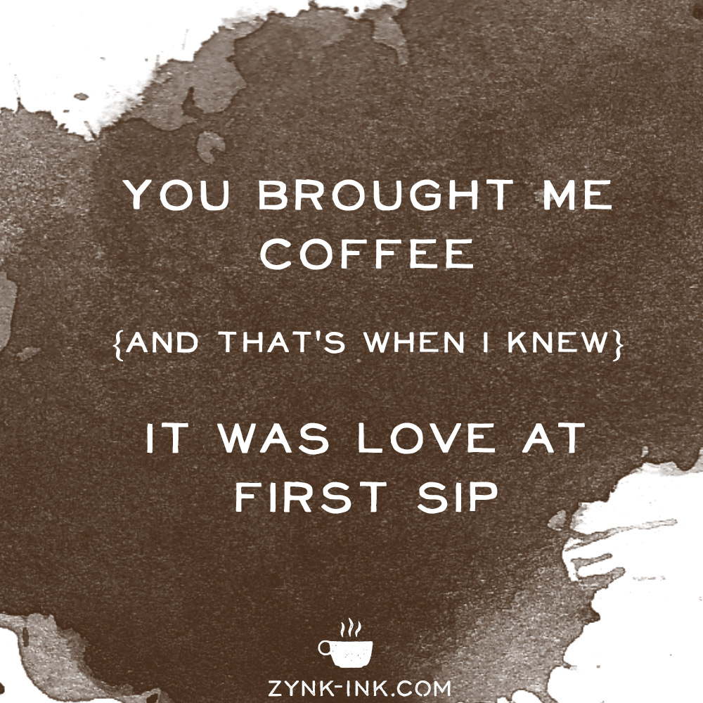 You brought me coffee {and that's when I knew} it was love at first sip